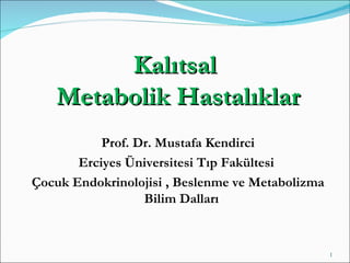 Kalıtsal
   Metabolik Hastalıklar
           Prof. Dr. Mustafa Kendirci
       Erciyes Üniversitesi Tıp Fakültesi
Çocuk Endokrinolojisi , Beslenme ve Metabolizma
                  Bilim Dalları


                                                  1
 