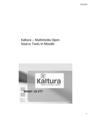 4/8/2010




Kaltura – Multimedia Open
                      p
Source Tools in Moodle
Ana Thompson – Casper College




  WHAT IS IT?




                                      1
 