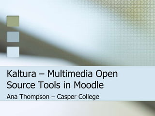 Kaltura – Multimedia Open Source Tools in Moodle Ana Thompson – Casper College 
