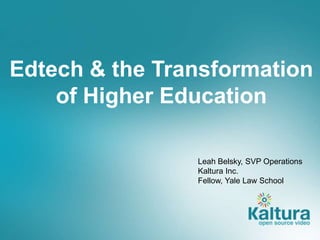 Edtech & the Transformation
of Higher Education
Leah Belsky, SVP Operations
Kaltura Inc.
Fellow, Yale Law School
 