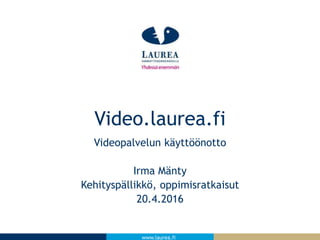 www.laurea.fi
Videopalvelun käyttöönotto
Irma Mänty
Kehityspällikkö, oppimisratkaisut
20.4.2016
Video.laurea.fi
 