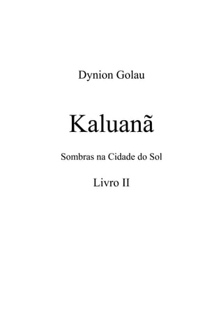 Dynion Golau



 Kaluanã
Sombras na Cidade do Sol

       Livro II
 