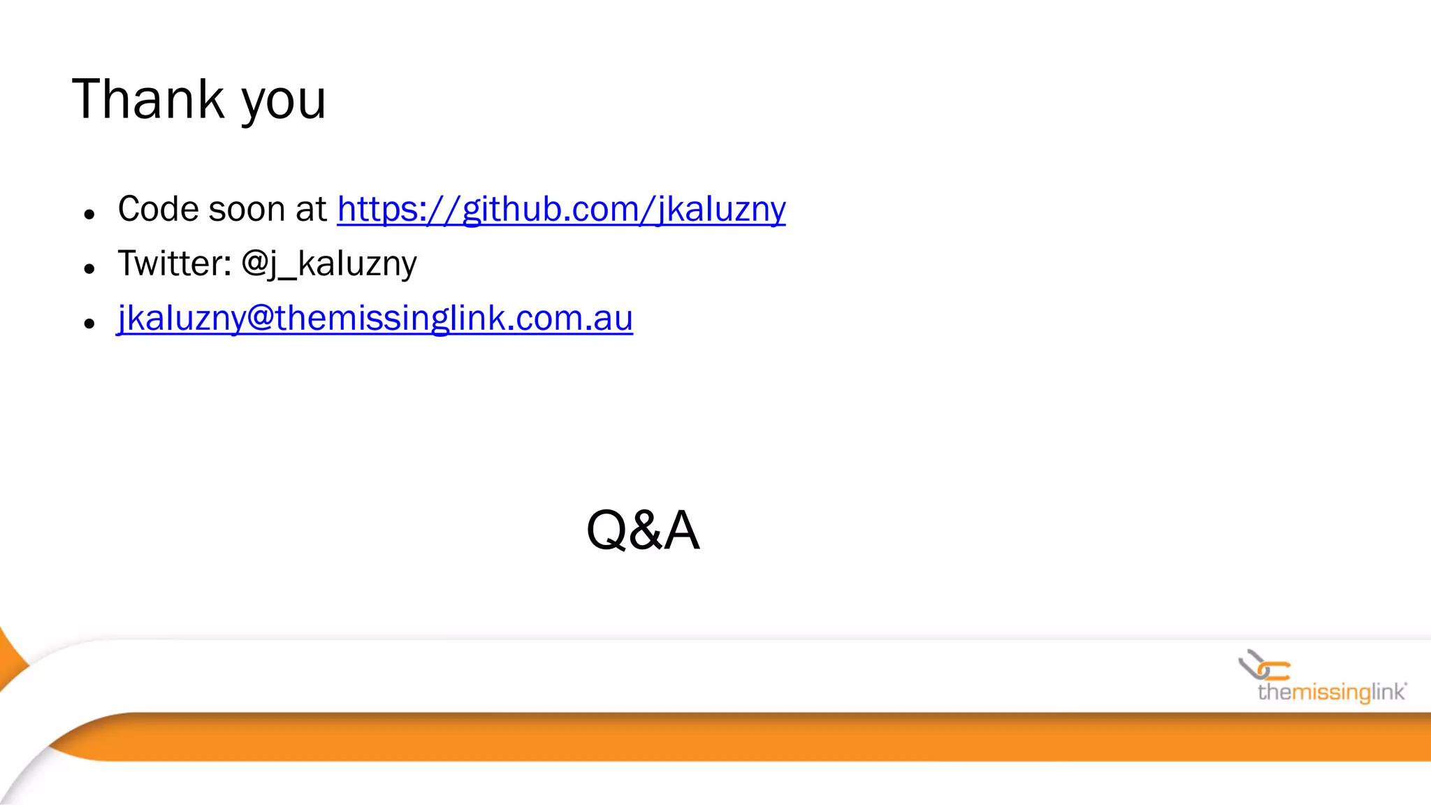  Code soon at https://github.com/jkaluzny
 Twitter: @j_kaluzny
 jkaluzny@themissinglink.com.au
Thank you
Q&A
 