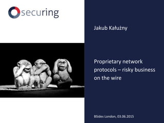 Proprietary network
protocols – risky business
on the wire
Jakub Kałużny
BSides London, 03.06.2015
 