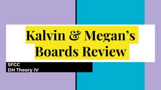 Kalvin & Megan’s
Boards Review
SFCC
DH Theory IV
 
