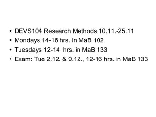 Structure DEVS104 Research Methods 7.-11.12.2009 Every day 12-16 hrs. in MaC 102 Theory and ”mini-homeworks” No exam, but an essay work (instructions later) 