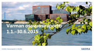 Varman osavuosiraportti
1.1.–30.6.2015
13.8.2015 | Osavuosiraportti 1.1.-30.6.2015
 
