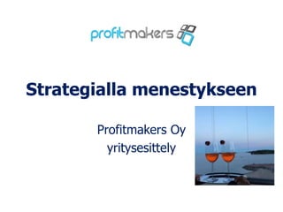Strategialla menestykseen
Profitmakers Oy
yritysesittely
 