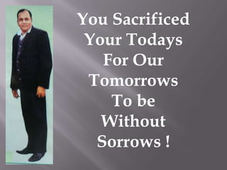 You Sacrificed Your Todays For Our  Tomorrows To be  Without  Sorrows ! 