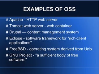 WHAT IS OPEN SOURCE? Open source software — software whose source code is published and made available to the public, enabling anyone to copy, modify and redistribute the source code without paying royalties or fees. Open source code evolves through community cooperation. These communities are composed of individual programmers as well as very large companies. 