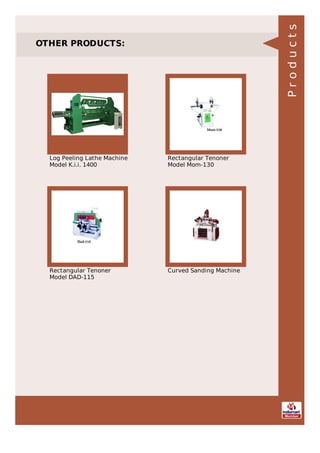 OTHER PRODUCTS:
Log Peeling Lathe Machine
Model K.i.i. 1400
Rectangular Tenoner
Model Mom-130
Rectangular Tenoner
Model DAD-115
Curved Sanding Machine
Products
 