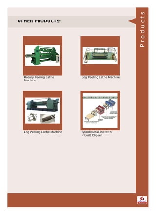 OTHER PRODUCTS:
Rotary Peeling Lathe
Machine
Log Peeling Lathe Machine
Log Peeling Lathe Machine Spindleless Line with
Inbuilt Clipper
Products
 