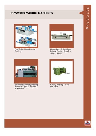 PLYWOOD MAKING MACHINES
CNC Spindleless Rotary
Peeling
Heavy Duty Spindleless
Rotary Peeling Modelno.
Spls-2750/zhx
Spindleless Rotary Peeling
Machine Light Duty with
Automatic
Rotary Peeling Lathe
Machine
Products
 