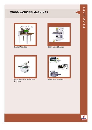 WOOD WORKING MACHINES
Radial Arm Saw High Speed Router
High Speed Straight Line
Rip Saw
Four Side Moulder
Products
 