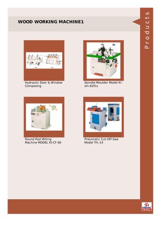 WOOD WORKING MACHINE1
Hydraulic Door & Window
Composing
Spindle Moulder Model Ki-
sm-625ts
Round Rod Milling
Machine MODEL KI-CF-60
Pneumatic Cut-Off-Saw
Model Yfc-14
Products
 