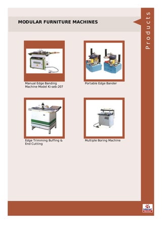 MODULAR FURNITURE MACHINES
Manual Edge Banding
Machine Model Ki-seb-207
Portable Edge Bander
Edge Trimming Buffing &
End Cutting
Multiple Boring Machine
Products
 