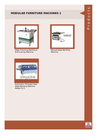 MODULAR FURNITURE MACHINES 1
Edge Trimming Buffing &
End Cutting Machine
Manual Edge Banding
Machine
Automatic Through Feed
Edge Banding Machine
Model Ch-5
Products
 