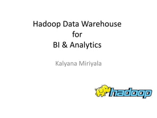 Hadoop Data Warehouse
for
BI & Analytics
Kalyana Miriyala
 