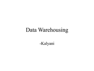 Data Warehousing
-Kalyani
 