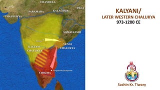 KALYANI/
LATER WESTERN CHALUKYA
973-1200 CE
Sachin Kr. Tiwary
 