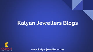 Kalyan Jewellers Blogs
www.kalyanjewellers.com
 
