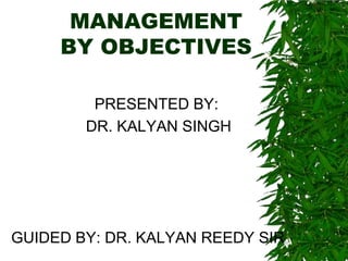 MANAGEMENT
     BY OBJECTIVES

         PRESENTED BY:
        DR. KALYAN SINGH




GUIDED BY: DR. KALYAN REEDY SIR
 