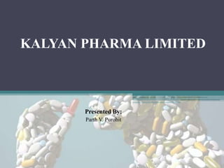 KALYAN PHARMA LIMITED



       Presented By:
       Parth V. Purohit
 