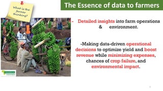 - Detailed insights into farm operations
& environment.
-Making data-driven operational
decisions to optimize yield and boost
revenue while minimizing expenses,
chances of crop failure, and
environmental impact.
The Essence of data to farmers
3
 