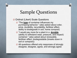 Sample Questions
O Ordinal (Likert) Scale Questions
O “The type of container influences my
purchasing behavior.” (also ask...