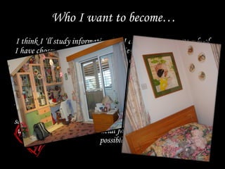 Who I want to become I think  I    ll study informatics, but  I  am? not sure yet. At school  I  have chosen maths, computer   s tudies  (IT), physics and English as major subjects. I   m in the 3rd class  o f Lyceum and it's my last  year  before  I   graduate and   study in a   university . Most of my time is occupied by afterschool lessons, which I have to attend in order to succeed in the exams at the end of the school year. The marks I will get there, will  enable me to enter a university, moreover it is crucial for me to get as high marks as possible. 