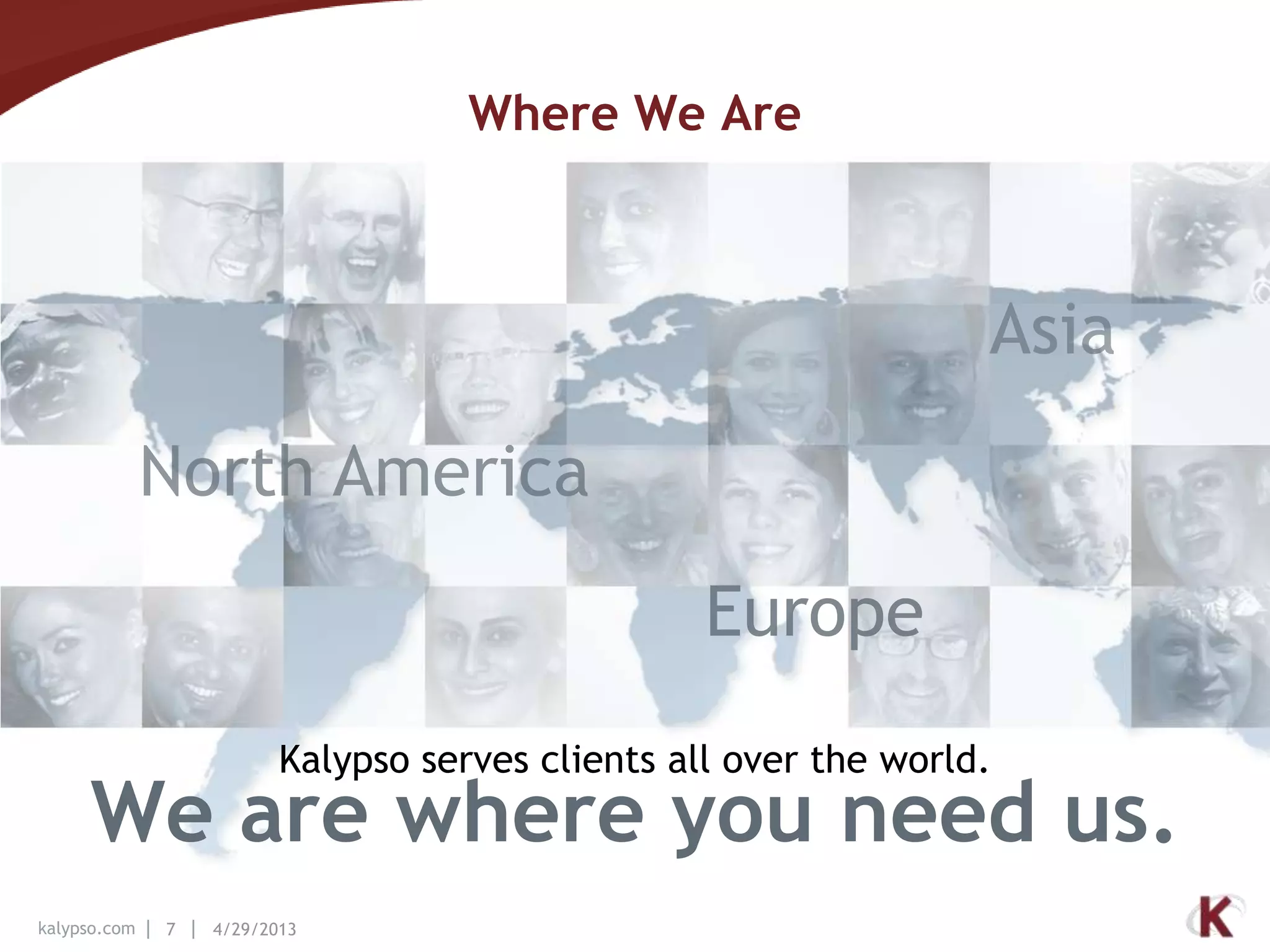 kalypso.com 7 4/29/2013
Where We Are
Kalypso serves clients all over the world.
We are where you need us.
 