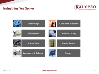 Industries We Serve  www.kalypso.com 01/12/10 Technology Consumer Business Manufacturing Automotive Life Sciences Aerospace & Defense Public Sector Energy 