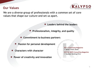 Our ValuesWe are a diverse group of professionals with a common set of core values that shape our culture and set us apart.Leaders behind the leadersProfessionalism, integrity, and qualityCommitment to business partnersPassion for personal development2011 Consulting MagazineSeven Small Jewel2010 & 2009 Consulting MagazineHardest Working FirmCharacters with characterPower of creativity and innovation