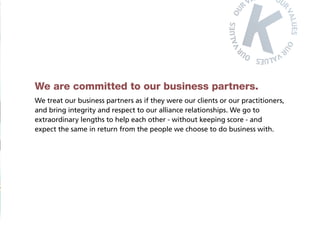 We are committed to our business partners.
We treat our business partners as if they were our clients or our practitioners,
and bring integrity and respect to our alliance relationships. We go to
extraordinary lengths to help each other - without keeping score - and
expect the same in return from the people we choose to do business with.
 