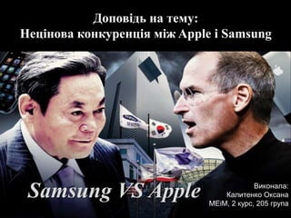 Доповідь на тему: 
Нецінова конкуренція між Apple і Samsung 
Samsung VS Apple 
Виконала: 
Калитенко Оксана 
МЕіМ, 2 курс, 205 група 
 
