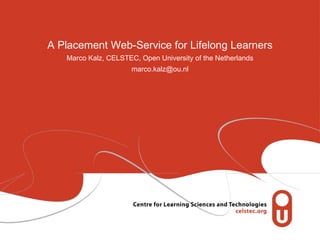 A Placement Web-Service for Lifelong Learners Marco Kalz, CELSTEC, Open University of the Netherlands [email_address] 
