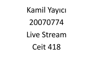 Kamil Yayıcı
 20070774
Live Stream
  Ceit 418
 