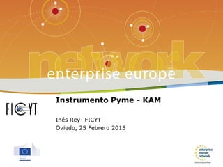 Instrumento Pyme - KAM
Inés Rey- FICYT
Oviedo, 25 Febrero 2015
 