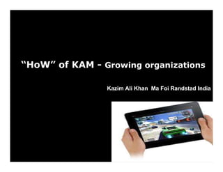 “HoW” of KAM - Growing organizations

                Kazim Ali Khan Ma Foi Randstad India
 