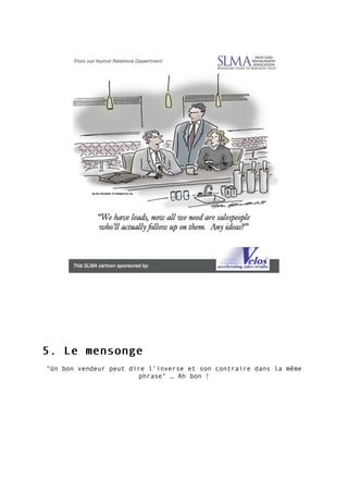 5. Le mensonge5. Le mensonge
"Un bon vendeur peut dire l’inverse et son contraire dans la même
phrase" … Ah bon !
 