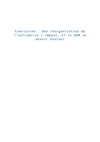 Conclusion : Une réorganisation deConclusion : Une réorganisation de
l’entreprise s’impose, et le KAM val’entreprise s’impose, et le KAM va
devoir évoluerdevoir évoluer
 