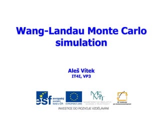 Wang-Landau Monte Carlo
simulation
Aleš Vítek
IT4I, VP3
 