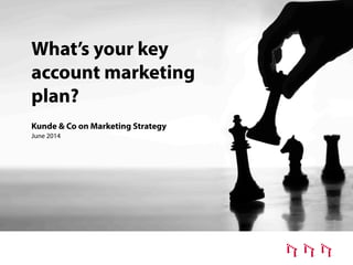 What’s your key
account marketing
plan?
Kunde & Co on Marketing Strategy
June 2014
 