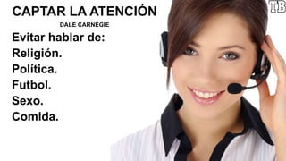 CAPTAR LA ATENCIÓN
DALE CARNEGIE
Evitar hablar de:
Religión.
Política.
Futbol.
Sexo.
Comida.
 
