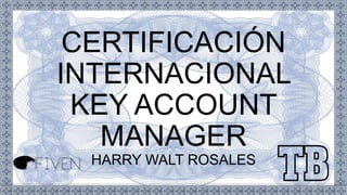 CERTIFICACIÓN
INTERNACIONAL
KEY ACCOUNT
MANAGER
HARRY WALT ROSALES
 