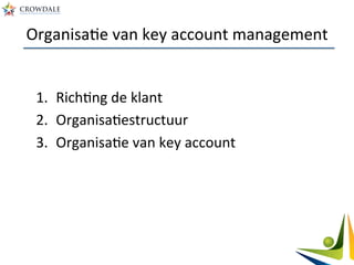 OrganisaAe	
  van	
  key	
  account	
  management	
  
1.  RichAng	
  de	
  klant	
  
2.  OrganisaAestructuur	
  
3.  OrganisaAe	
  van	
  key	
  account	
  
 