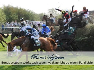 Bonus Systeem
Bonus	
  systeem	
  werkt	
  vaak	
  tegen:	
  vaak	
  gericht	
  op	
  eigen	
  BU,	
  divisie	
  
 