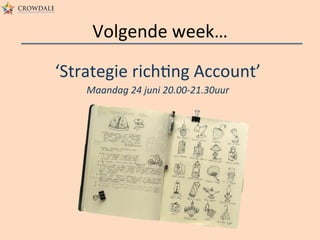 Volgende	
  week…	
  
‘Strategie	
  richAng	
  Account’	
  
Maandag	
  24	
  juni	
  20.00-­‐21.30uur	
  
 