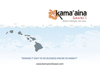 “MAKING IT EASY TO DO BUSINESS ONLINE IN HAWAI’I”
www.kamaainahawaii.com
 