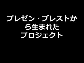 プレゼン・ブレストか
ら生まれた
プロジェクト
 